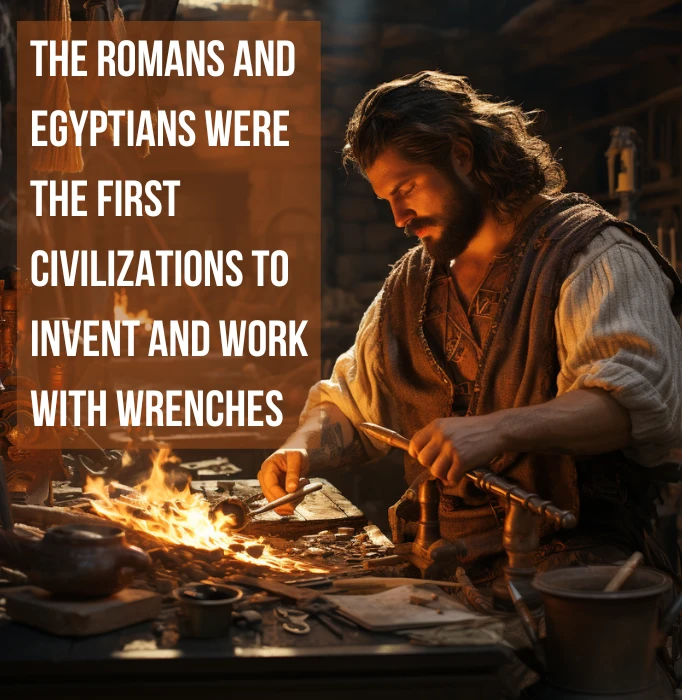 Romans and Egyptians as the first people to invent and work with wrenches