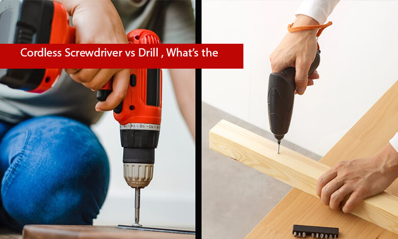 Cordless Screwdriver vs Drill , What’s the Difference?