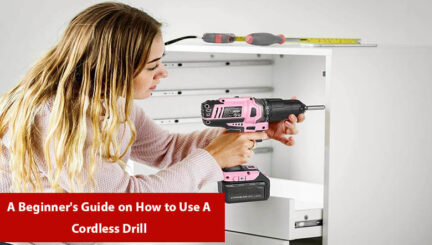 A Beginner's Guide on How to Use A Cordless Drill