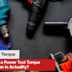 What Does a Power Tool Torque Rating Mean in Actuality?
