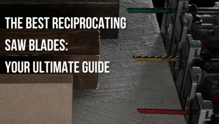The Best Reciprocating Saw Blades: Your Ultimate Guide